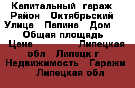 Капитальный  гараж › Район ­ Октябрьский › Улица ­ Папина › Дом ­ 21/2 › Общая площадь ­ 24 › Цена ­ 300 000 - Липецкая обл., Липецк г. Недвижимость » Гаражи   . Липецкая обл.